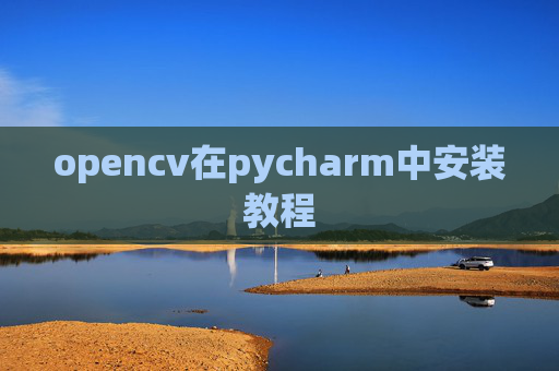 opencv在pycharm中安装教程 opencv在pycharm中安装教程